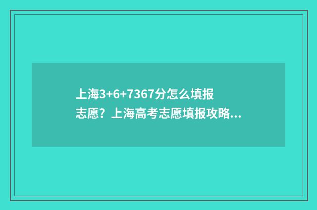 上海3+6+7367分怎么填报志愿？上海高考志愿填报攻略 上海436分能上什么大学