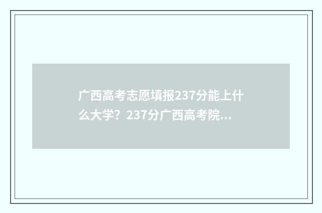 广西高考志愿填报237分能上什么大学？237分广西高考院校推荐 广西高考志愿填报时间和截止时间