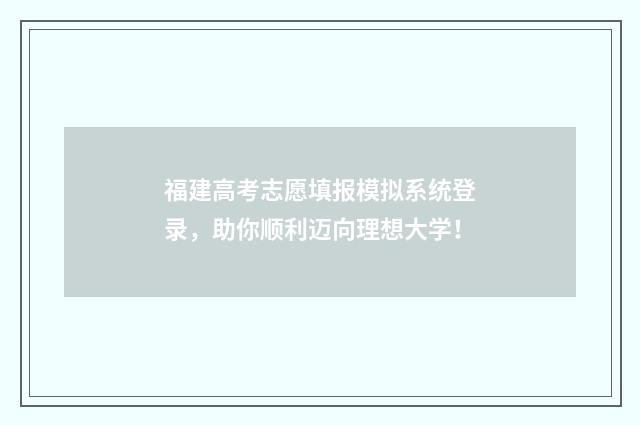 福建高考志愿填报模拟系统登录，助你顺利迈向理想大学！