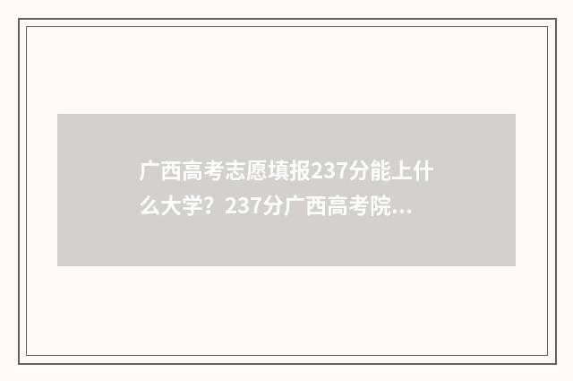 广西高考志愿填报237分能上什么大学？237分广西高考院校推荐 广西高考志愿填报时间和截止时间