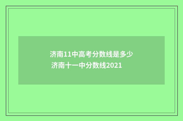 济南11中高考分数线是多少 济南十一中分数线2021