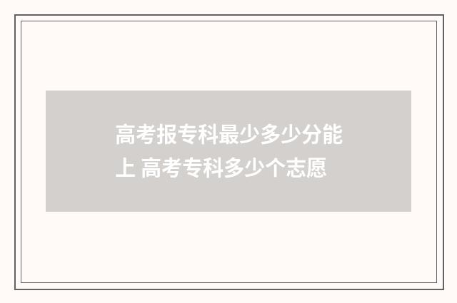 高考报专科最少多少分能上 高考专科多少个志愿