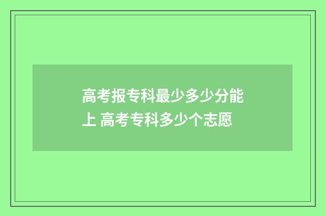 高考报专科最少多少分能上 高考专科多少个志愿