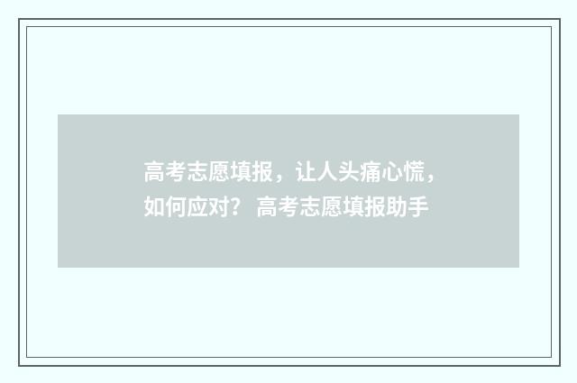 高考志愿填报，让人头痛心慌，如何应对？ 高考志愿填报助手