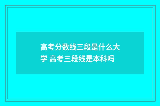 高考分数线三段是什么大学 高考三段线是本科吗