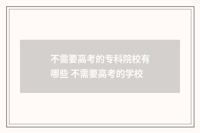 不需要高考的专科院校有哪些 不需要高考的学校