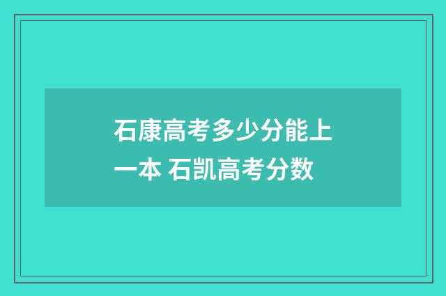 石康高考多少分能上一本 石凯高考分数