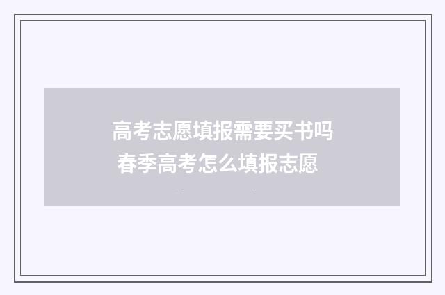 高考志愿填报需要买书吗 春季高考怎么填报志愿