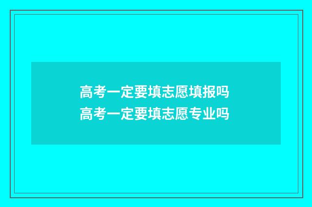 高考一定要填志愿填报吗 高考一定要填志愿专业吗