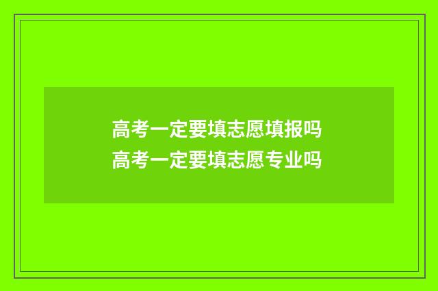 高考一定要填志愿填报吗 高考一定要填志愿专业吗