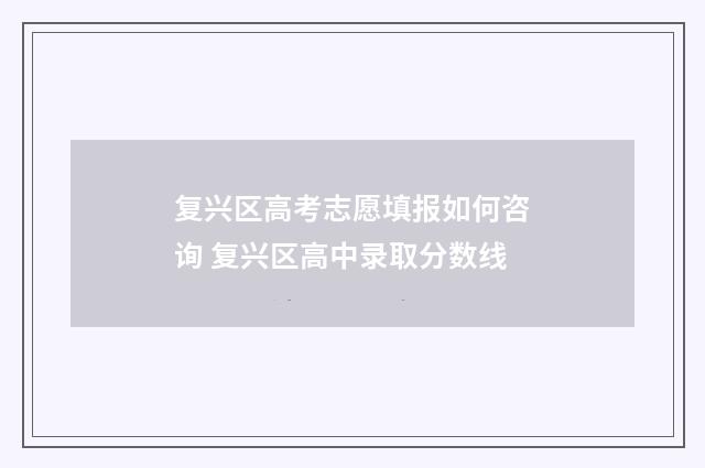 复兴区高考志愿填报如何咨询 复兴区高中录取分数线