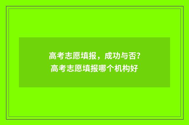 高考志愿填报，成功与否？ 高考志愿填报哪个机构好