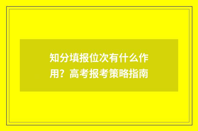 知分填报位次有什么作用？高考报考策略指南