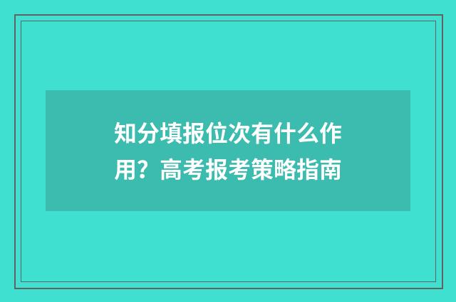 知分填报位次有什么作用？高考报考策略指南