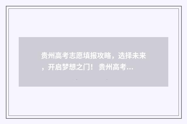 贵州高考志愿填报攻略，选择未来，开启梦想之门！ 贵州高考志愿填报模板