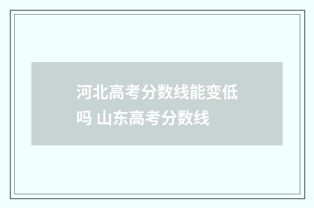 河北高考分数线能变低吗 山东高考分数线
