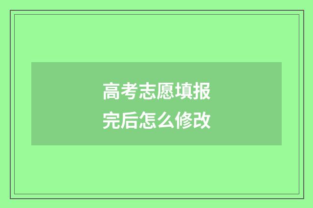 高考志愿填报完后怎么修改