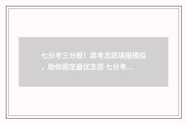 七分考三分报！高考志愿填报模拟，助你圈定最优志愿 七分考三分报的宣传语