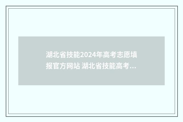 湖北省技能2024年高考志愿填报官方网站 湖北省技能高考文化综合试卷