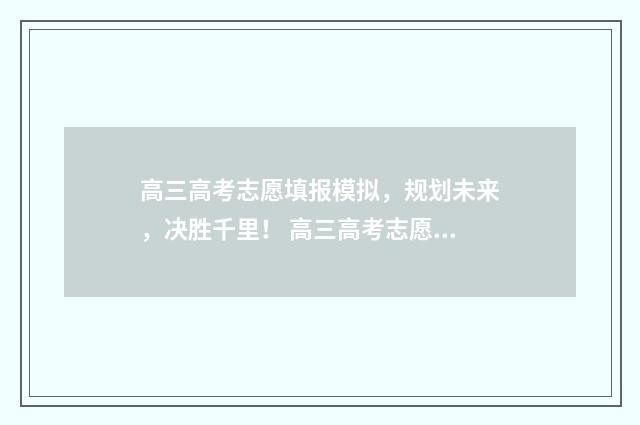 高三高考志愿填报模拟，规划未来，决胜千里！ 高三高考志愿填报计划书