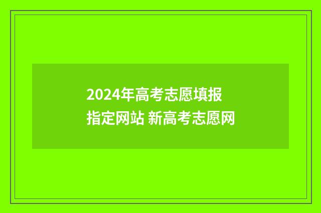 2024年高考志愿填报指定网站 新高考志愿网