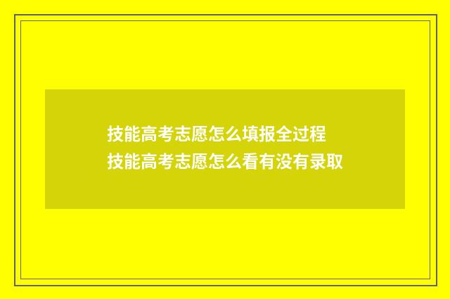 技能高考志愿怎么填报全过程 技能高考志愿怎么看有没有录取