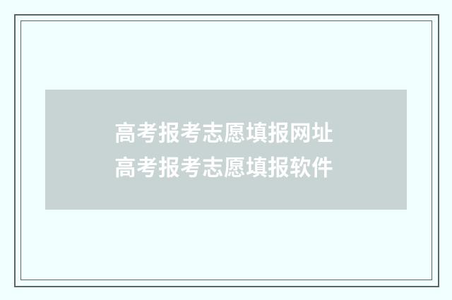 高考报考志愿填报网址 高考报考志愿填报软件