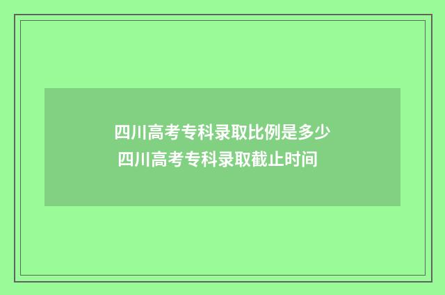 四川高考专科录取比例是多少 四川高考专科录取截止时间