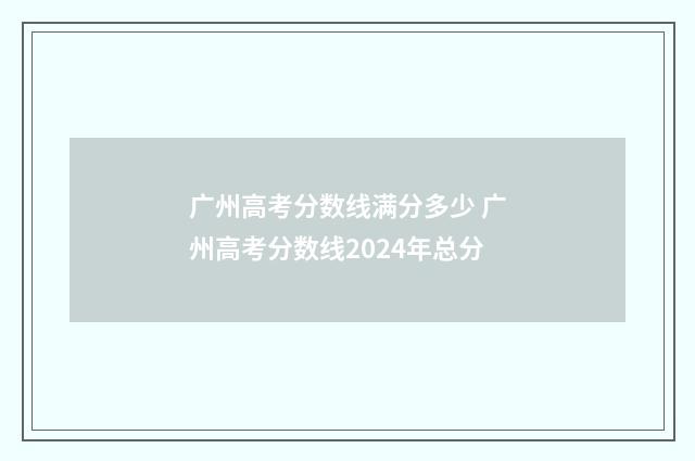 广州高考分数线满分多少 广州高考分数线2024年总分