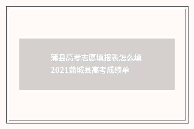 蒲县高考志愿填报表怎么填 2021蒲城县高考成绩单