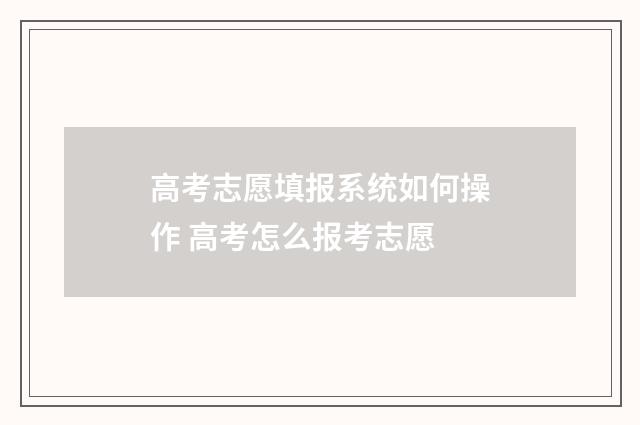 高考志愿填报系统如何操作 高考怎么报考志愿