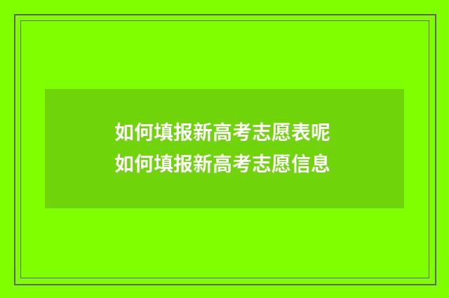 如何填报新高考志愿表呢 如何填报新高考志愿信息