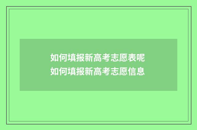 如何填报新高考志愿表呢 如何填报新高考志愿信息