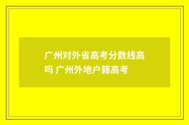 广州对外省高考分数线高吗 广州外地户籍高考