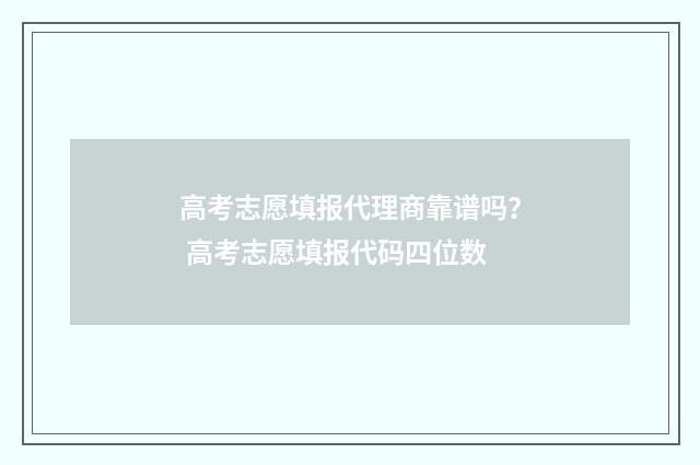 高考志愿填报代理商靠谱吗？ 高考志愿填报代码四位数