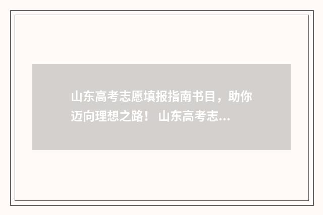 山东高考志愿填报指南书目，助你迈向理想之路！ 山东高考志愿填报方式
