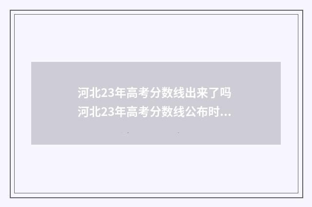 河北23年高考分数线出来了吗 河北23年高考分数线公布时间