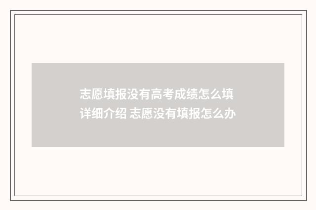 志愿填报没有高考成绩怎么填 详细介绍 志愿没有填报怎么办