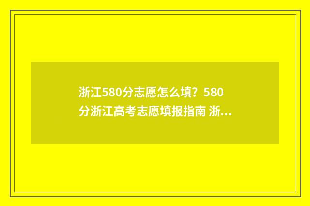 浙江580分志愿怎么填？580分浙江高考志愿填报指南 浙江高考580分可以上什么学校