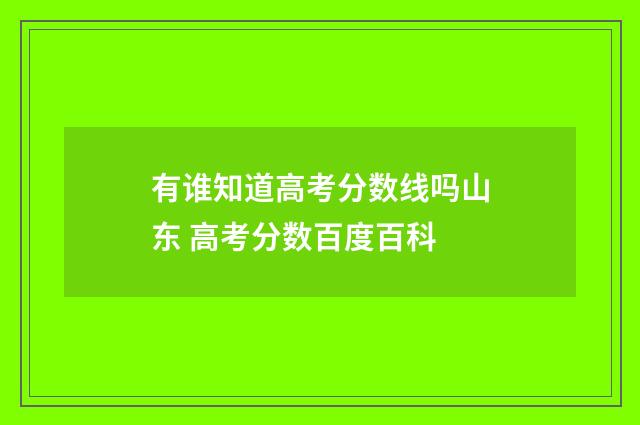 有谁知道高考分数线吗山东 高考分数百度百科