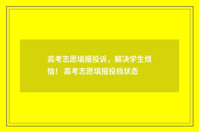 高考志愿填报投诉，解决学生烦恼！ 高考志愿填报投档状态