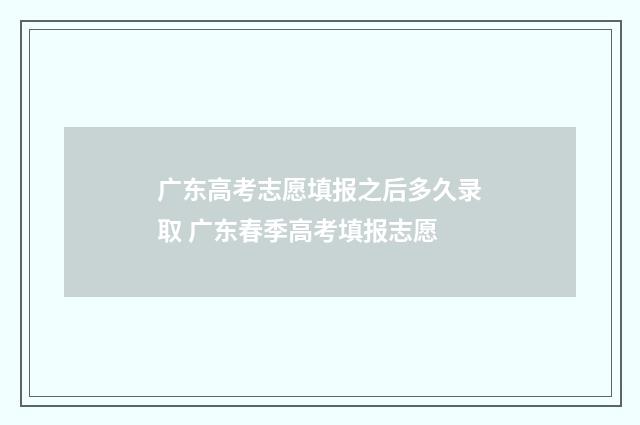 广东高考志愿填报之后多久录取 广东春季高考填报志愿