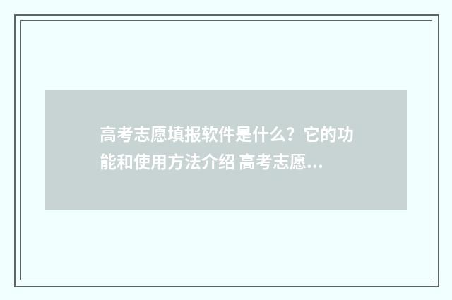 高考志愿填报软件是什么？它的功能和使用方法介绍 高考志愿填报软件可靠吗