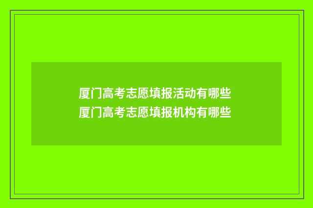 厦门高考志愿填报活动有哪些 厦门高考志愿填报机构有哪些