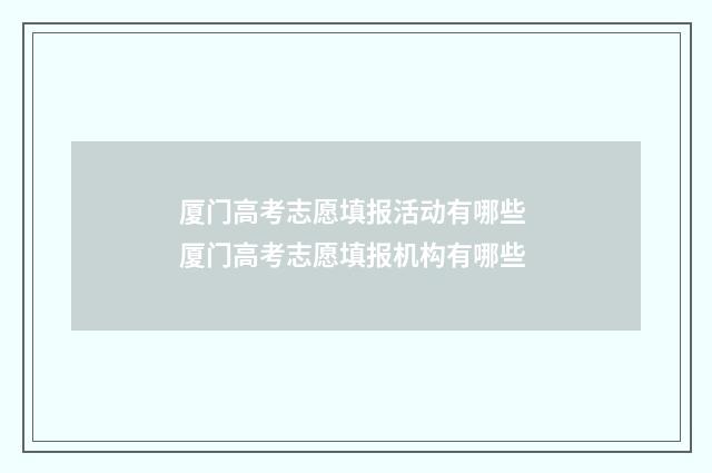 厦门高考志愿填报活动有哪些 厦门高考志愿填报机构有哪些