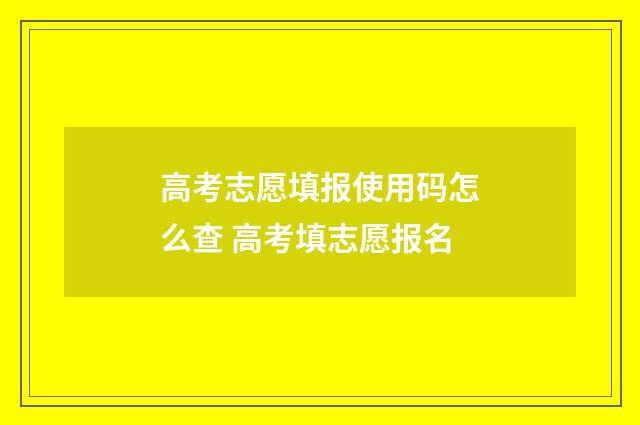 高考志愿填报使用码怎么查 高考填志愿报名