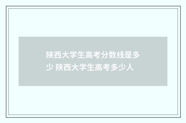 陕西大学生高考分数线是多少 陕西大学生高考多少人