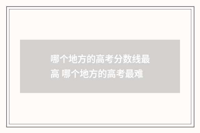 哪个地方的高考分数线最高 哪个地方的高考最难