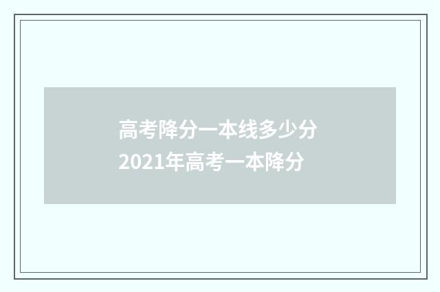 高考降分一本线多少分 2021年高考一本降分
