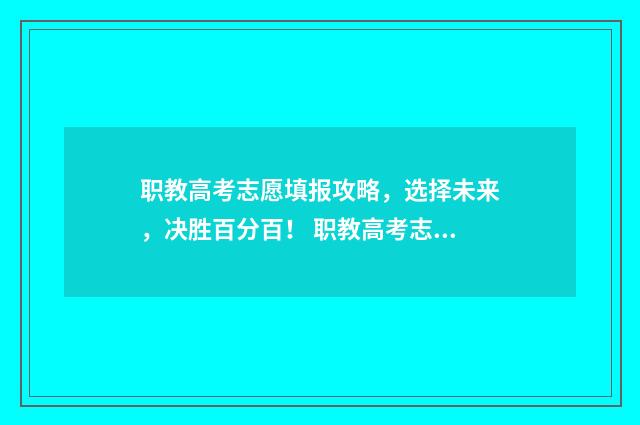职教高考志愿填报攻略，选择未来，决胜百分百！ 职教高考志愿填报